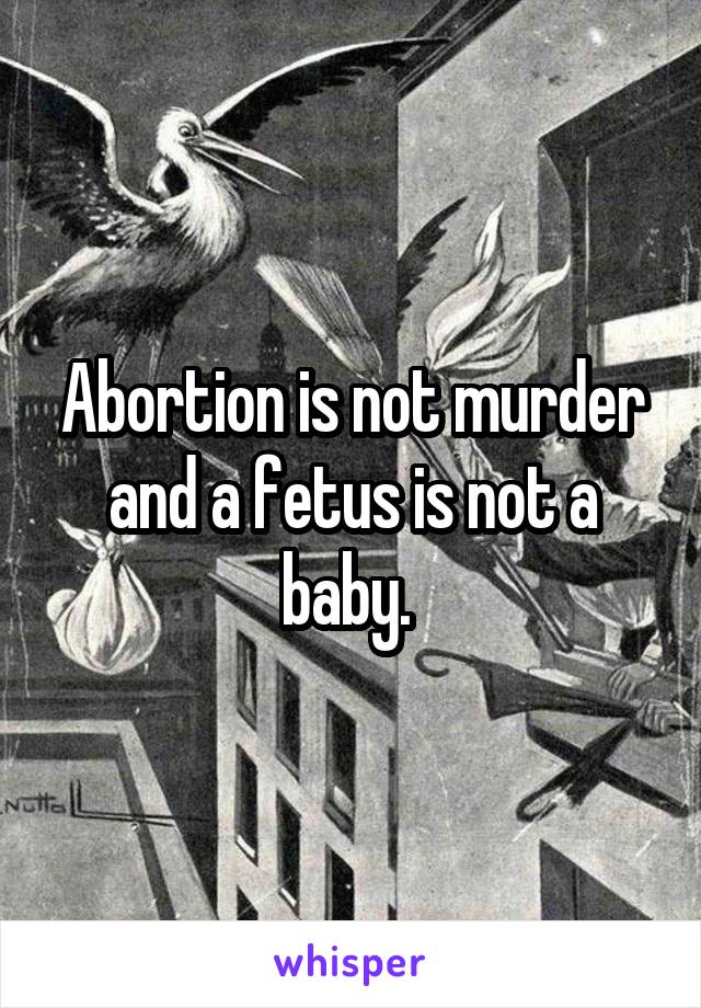 Abortion is not murder and a fetus is not a baby. 