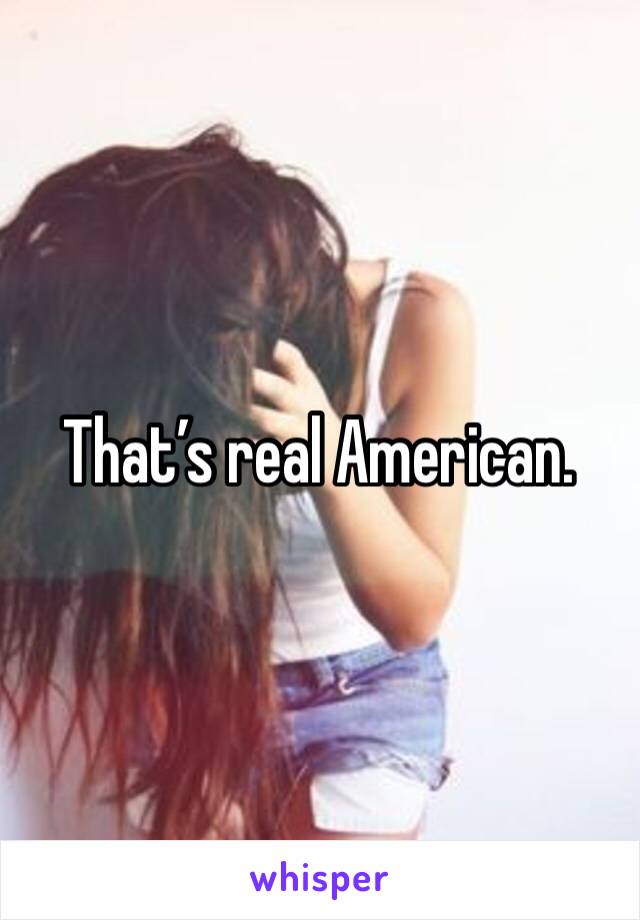 That’s real American. 