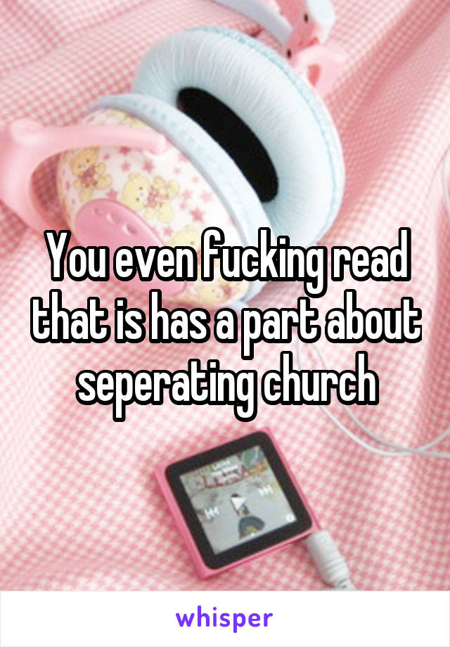 You even fucking read that is has a part about seperating church