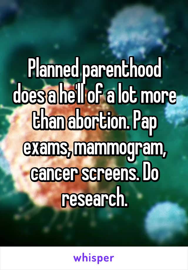 Planned parenthood does a he'll of a lot more than abortion. Pap exams, mammogram, cancer screens. Do research.