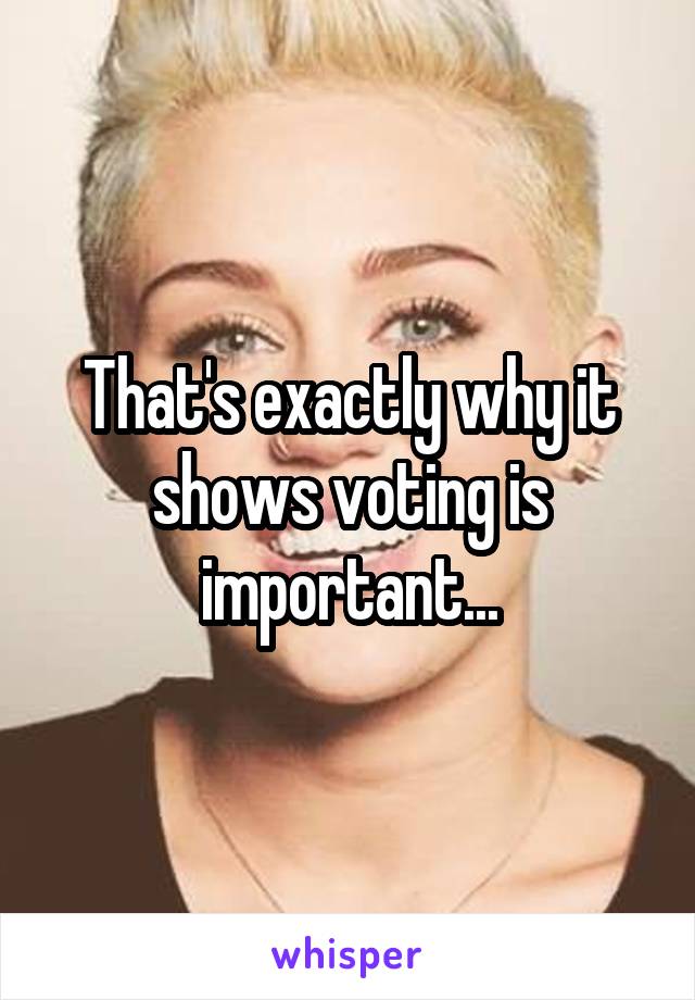 That's exactly why it shows voting is important...