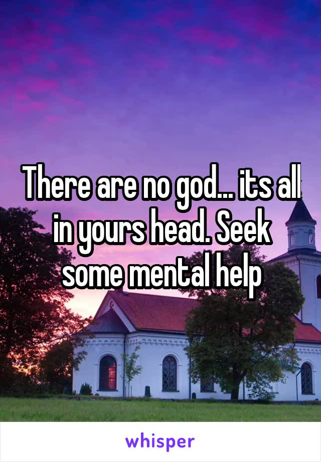 There are no god... its all in yours head. Seek some mental help