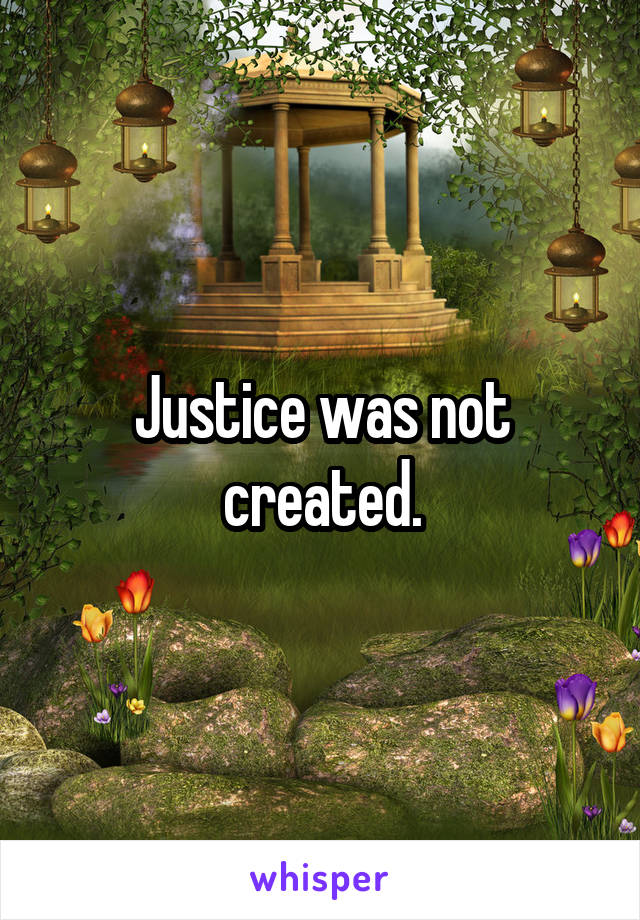 Justice was not created.