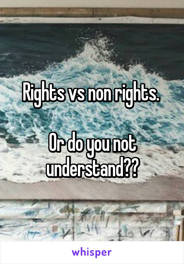 Rights vs non rights. 

Or do you not understand??