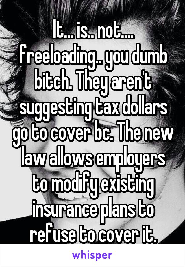 It... is.. not.... freeloading.. you dumb bitch. They aren't suggesting tax dollars go to cover bc. The new law allows employers to modify existing insurance plans to refuse to cover it.