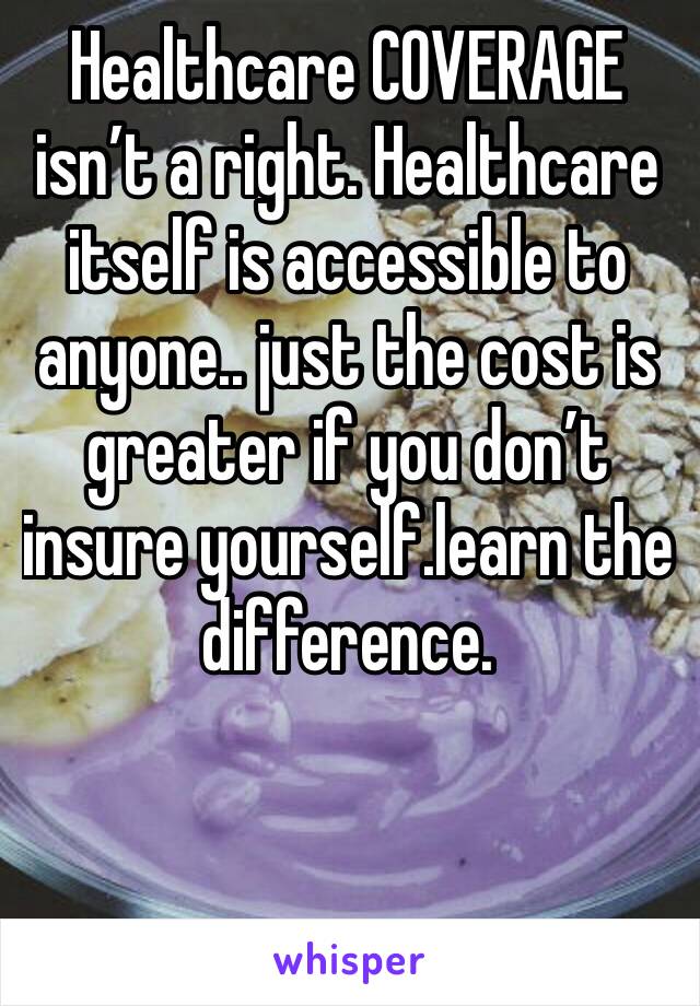 Healthcare COVERAGE isn’t a right. Healthcare itself is accessible to anyone.. just the cost is greater if you don’t insure yourself.learn the difference.