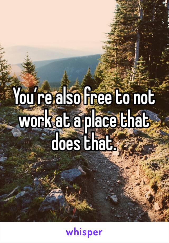 You’re also free to not work at a place that does that. 