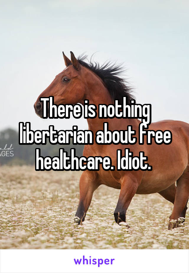 There is nothing libertarian about free healthcare. Idiot. 