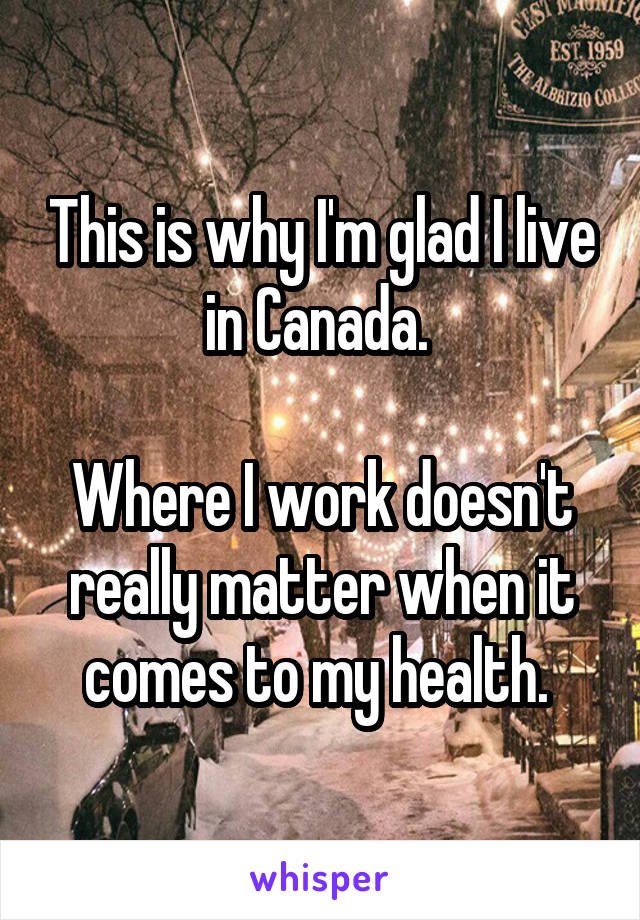 This is why I'm glad I live in Canada. 

Where I work doesn't really matter when it comes to my health. 