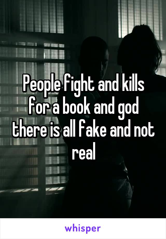 People fight and kills for a book and god there is all fake and not real