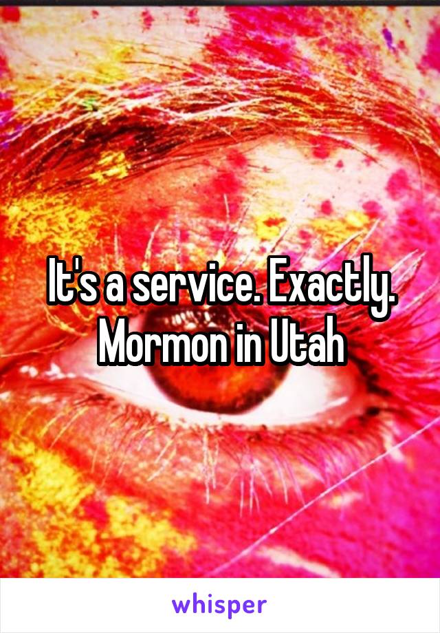 It's a service. Exactly. Mormon in Utah