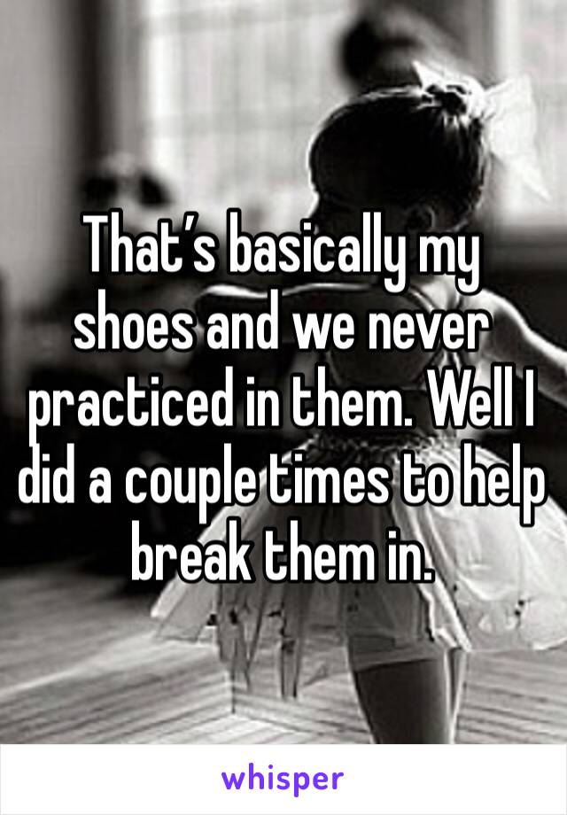 That’s basically my shoes and we never practiced in them. Well I did a couple times to help break them in.