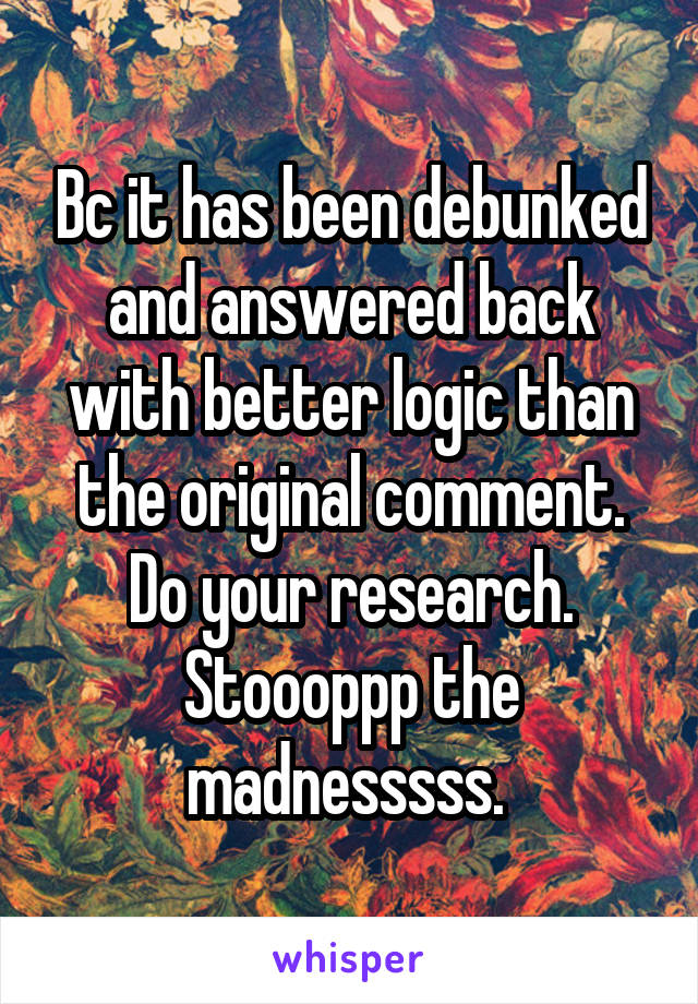 Bc it has been debunked and answered back with better logic than the original comment. Do your research. Stoooppp the madnesssss. 