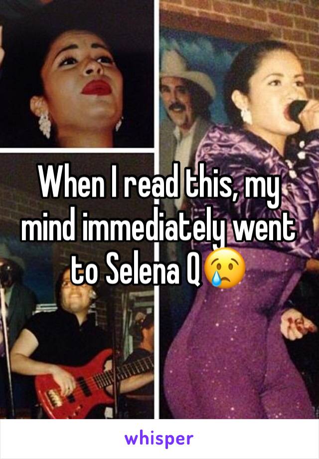 When I read this, my mind immediately went to Selena Q😢