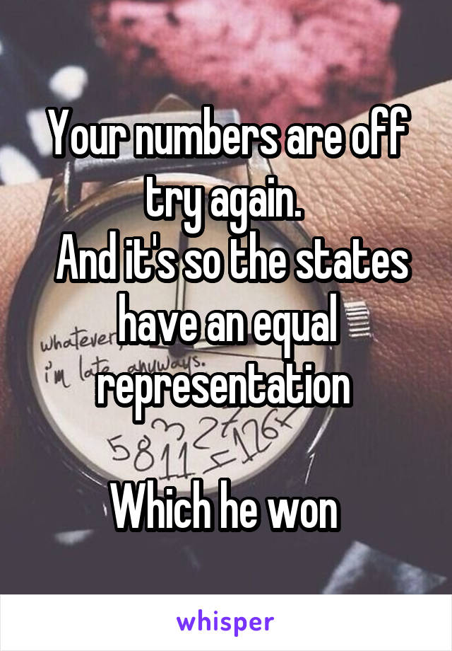 Your numbers are off try again. 
 And it's so the states have an equal representation 

Which he won 