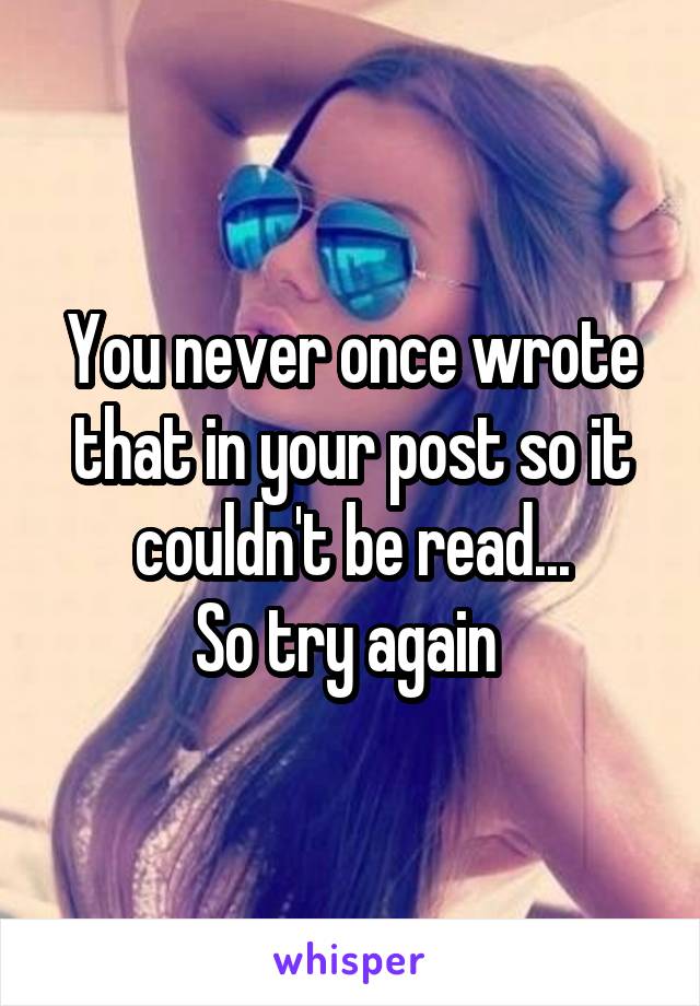 You never once wrote that in your post so it couldn't be read...
So try again 