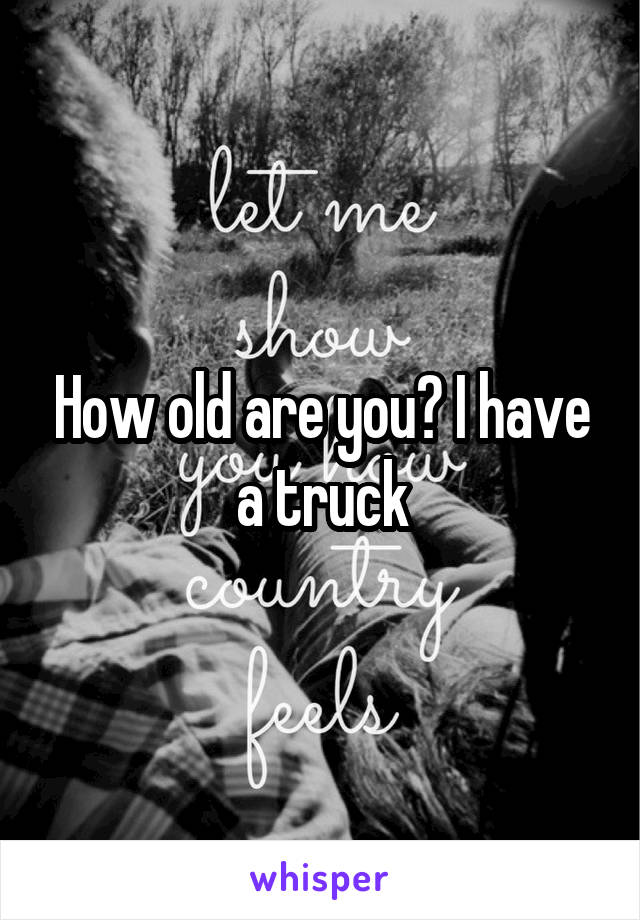 How old are you? I have a truck