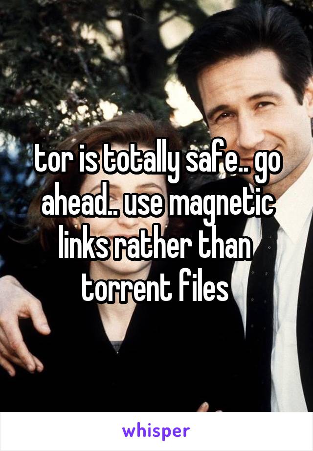 tor is totally safe.. go ahead.. use magnetic links rather than  torrent files 