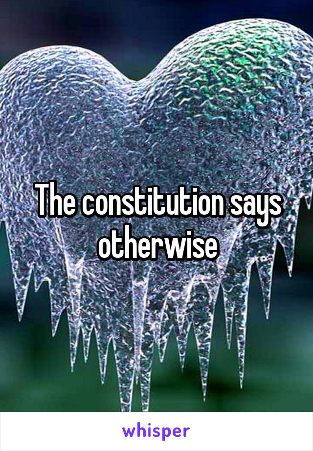 The constitution says otherwise