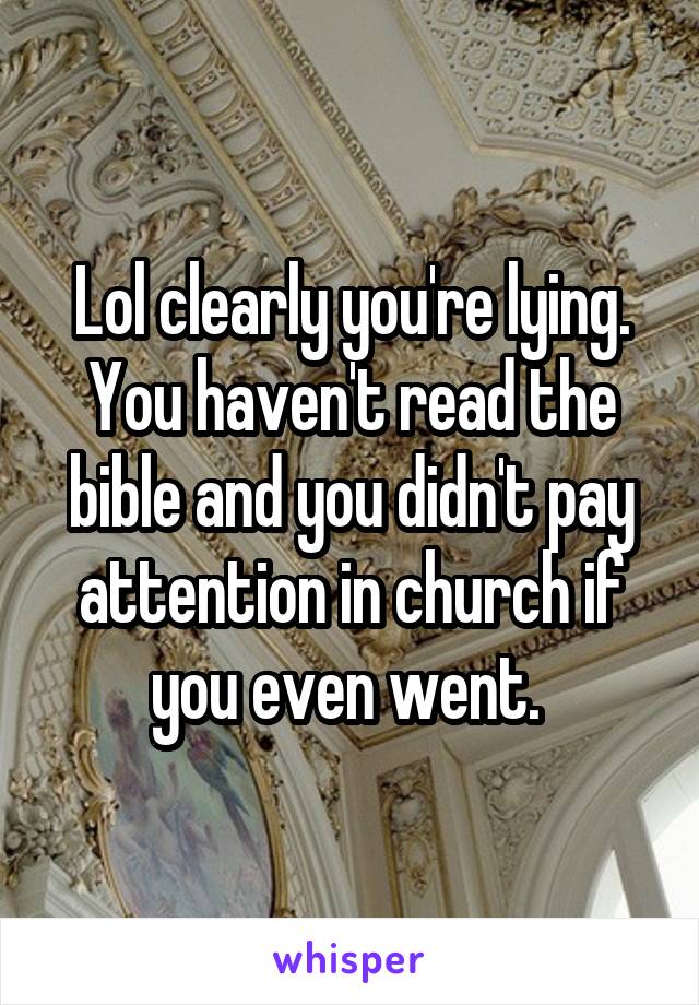 Lol clearly you're lying. You haven't read the bible and you didn't pay attention in church if you even went. 