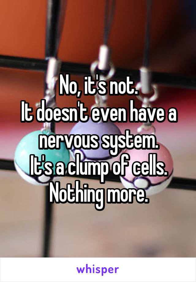 No, it's not.
It doesn't even have a nervous system.
It's a clump of cells. Nothing more.