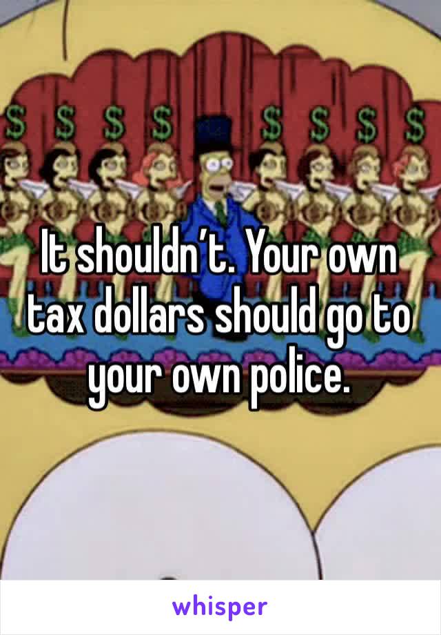 It shouldn’t. Your own tax dollars should go to your own police.