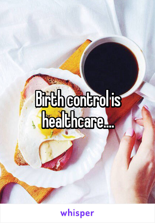 Birth control is healthcare....