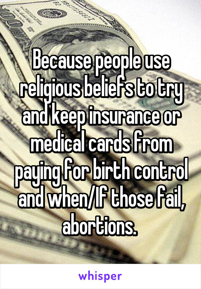 Because people use religious beliefs to try and keep insurance or medical cards from paying for birth control and when/If those fail, abortions. 