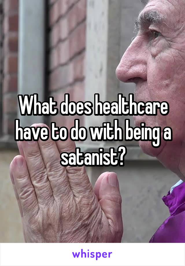 What does healthcare have to do with being a satanist?