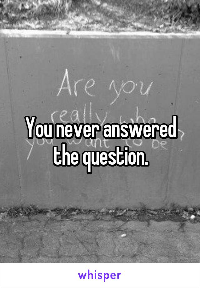 You never answered the question.