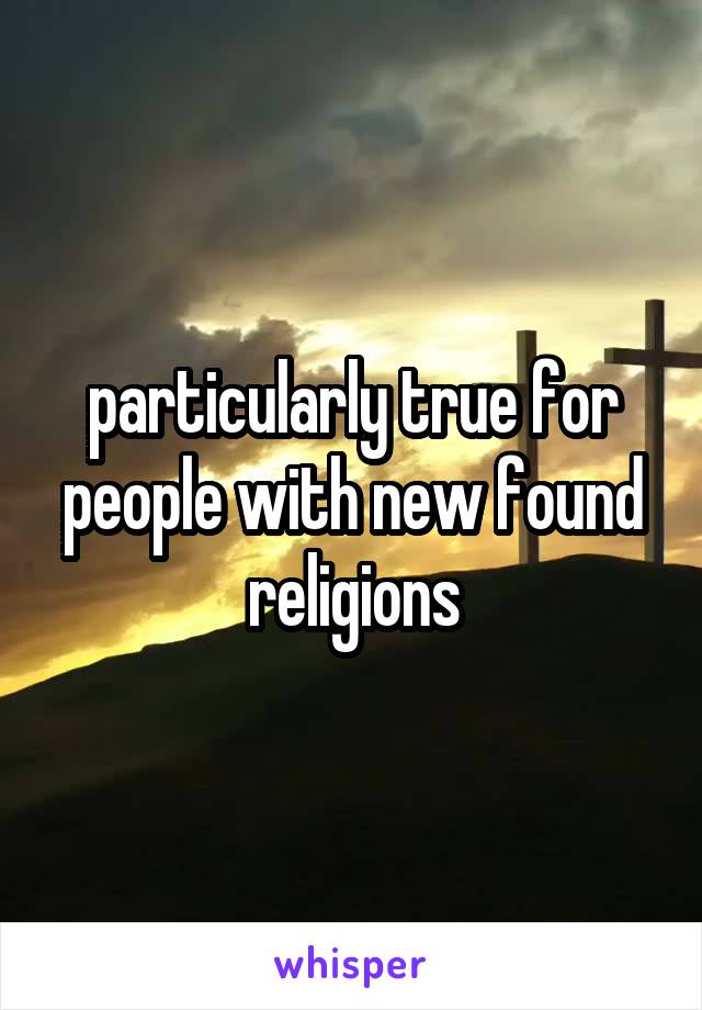 particularly true for people with new found religions