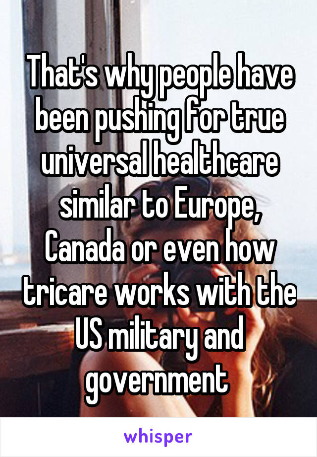 That's why people have been pushing for true universal healthcare similar to Europe, Canada or even how tricare works with the US military and government 