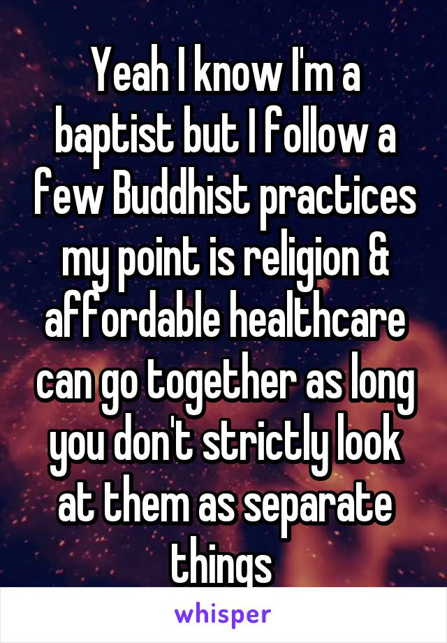 Yeah I know I'm a baptist but I follow a few Buddhist practices my point is religion & affordable healthcare can go together as long you don't strictly look at them as separate things 