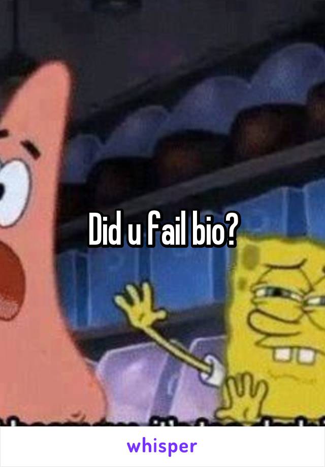 Did u fail bio?