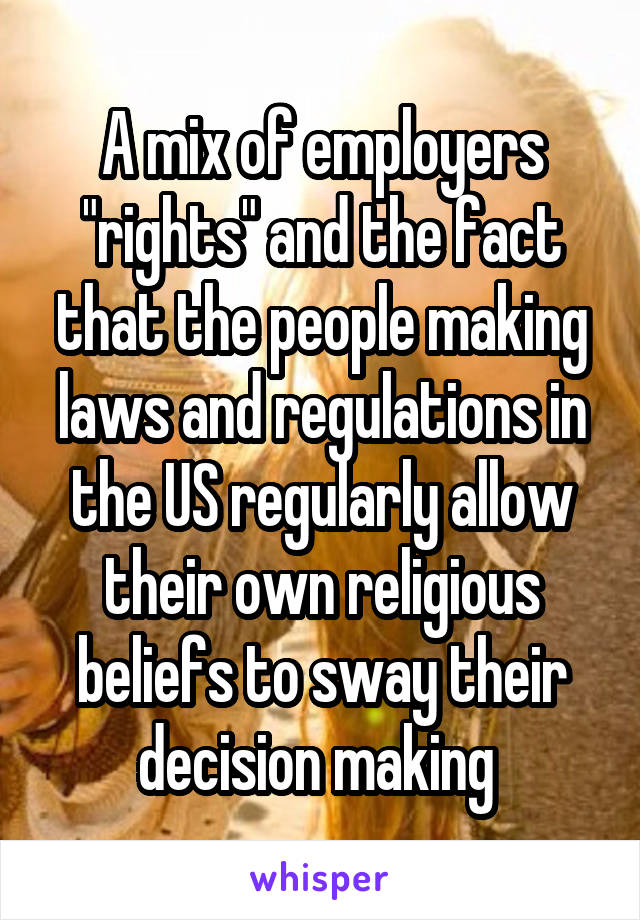 A mix of employers "rights" and the fact that the people making laws and regulations in the US regularly allow their own religious beliefs to sway their decision making 