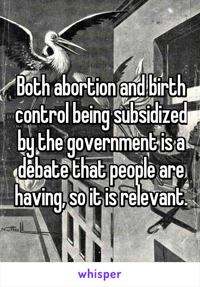 Both abortion and birth control being subsidized by the government is a debate that people are having, so it is relevant.