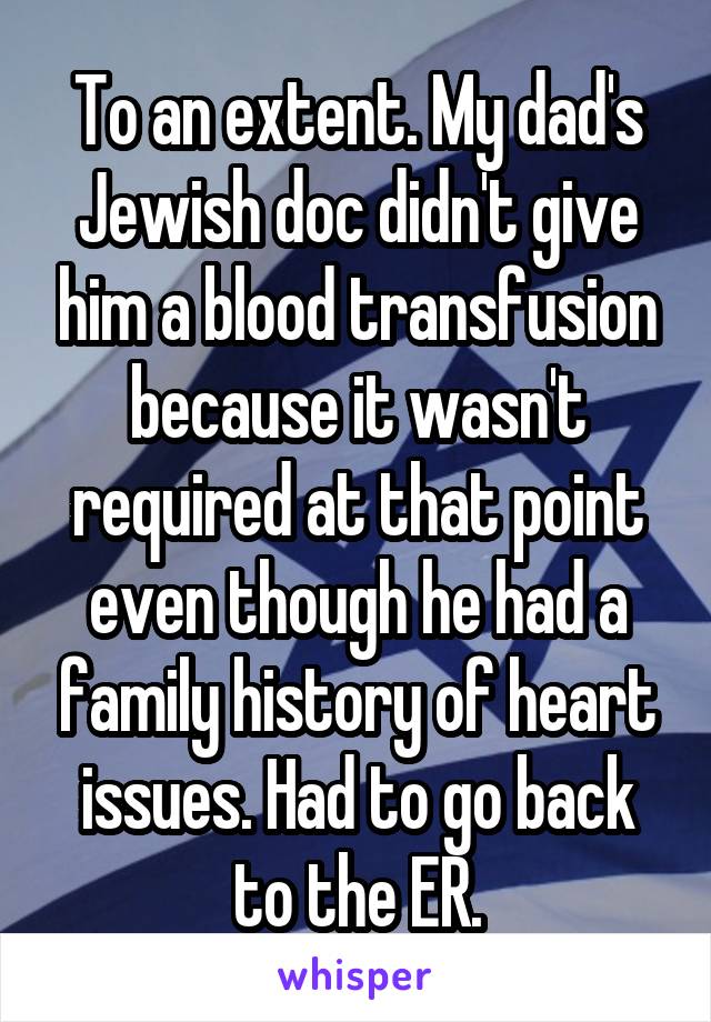 To an extent. My dad's Jewish doc didn't give him a blood transfusion because it wasn't required at that point even though he had a family history of heart issues. Had to go back to the ER.