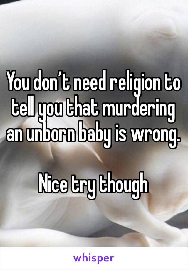 You don’t need religion to tell you that murdering an unborn baby is wrong.  

Nice try though