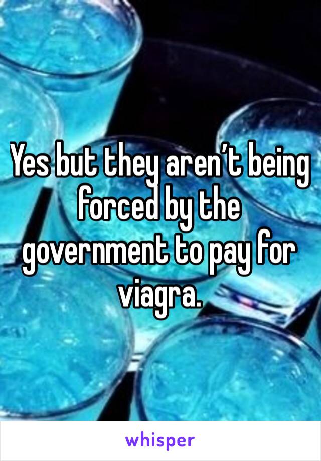 Yes but they aren’t being forced by the government to pay for viagra.