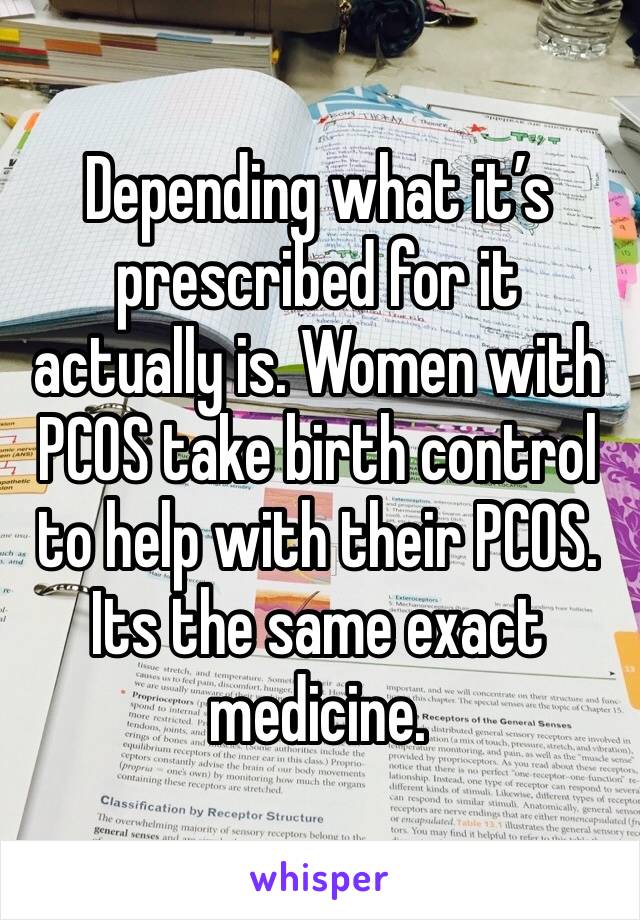 Depending what it’s prescribed for it actually is. Women with PCOS take birth control to help with their PCOS. Its the same exact medicine.