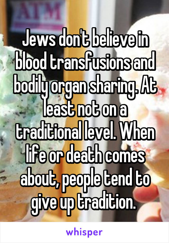 Jews don't believe in blood transfusions and bodily organ sharing. At least not on a traditional level. When life or death comes about, people tend to give up tradition. 