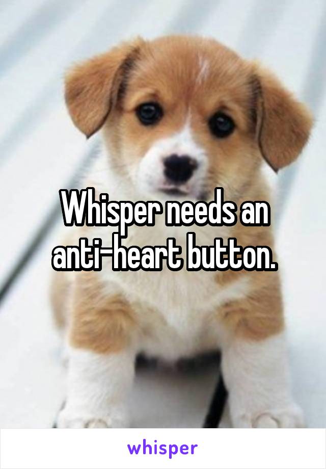 Whisper needs an anti-heart button.