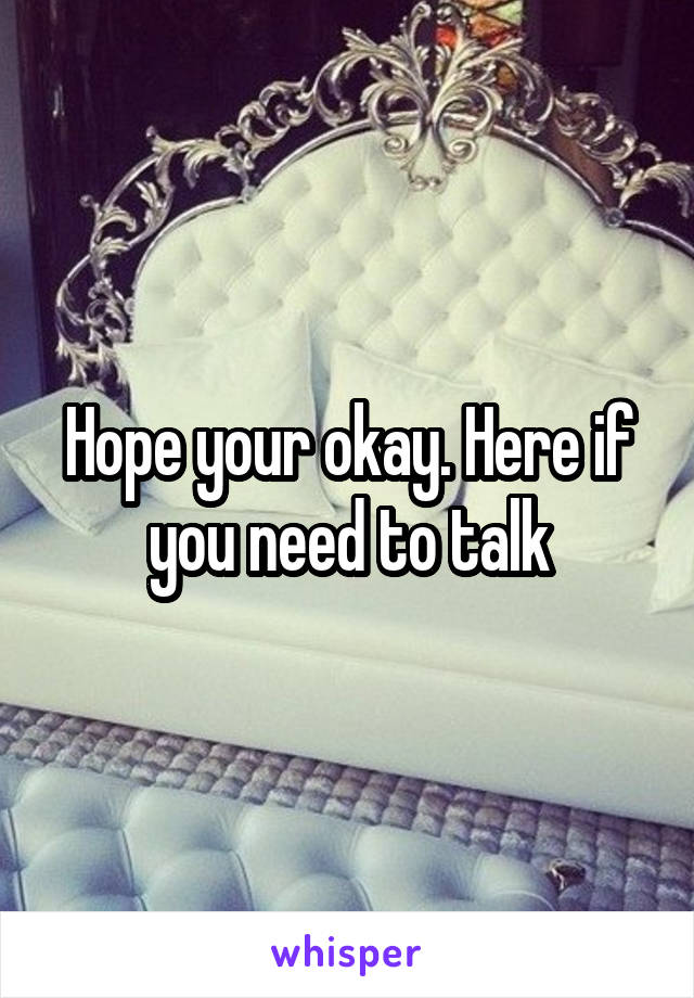 Hope your okay. Here if you need to talk