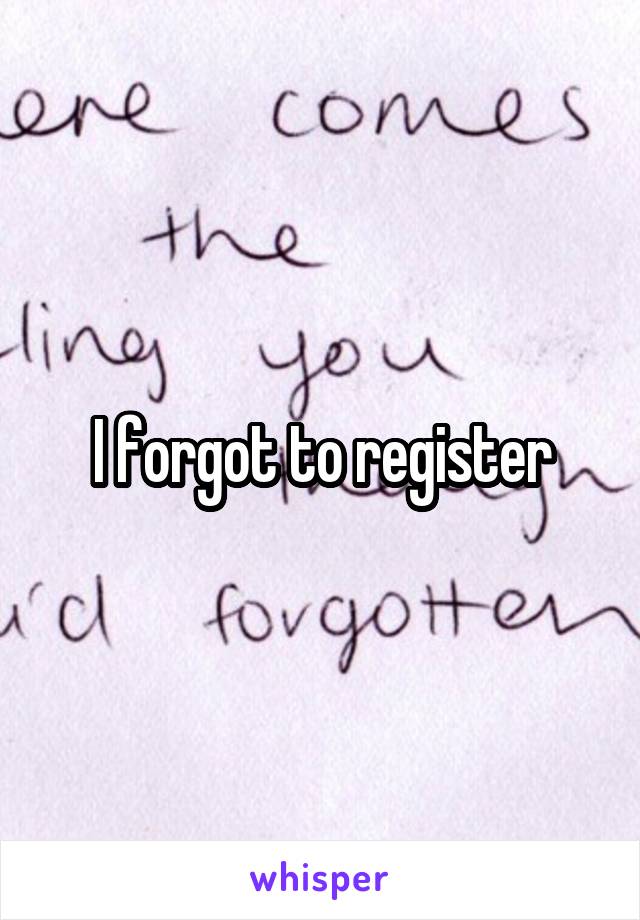 I forgot to register