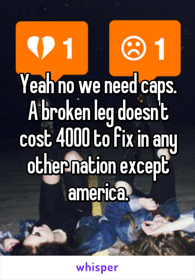 Yeah no we need caps. A broken leg doesn't cost 4000 to fix in any other nation except america.