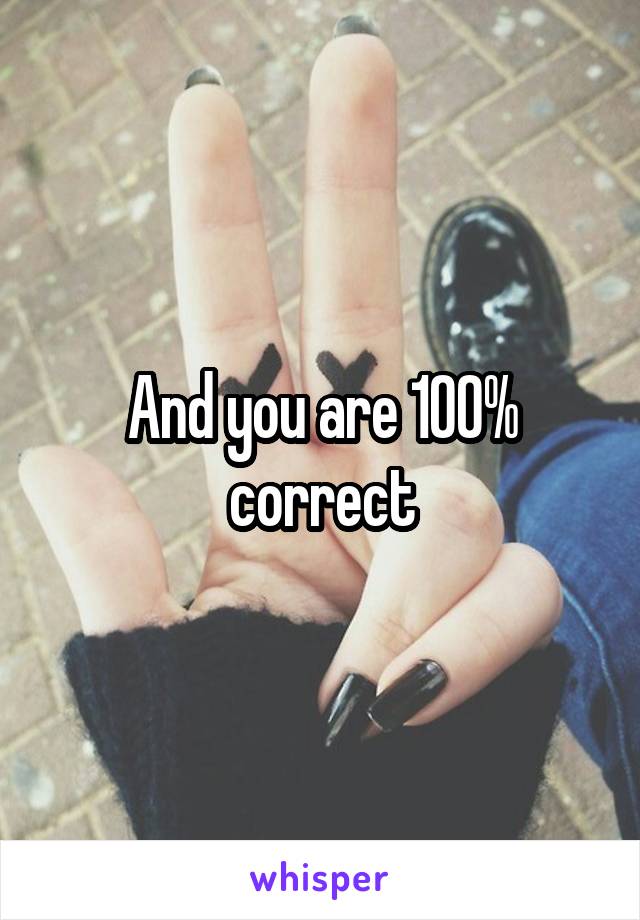 And you are 100% correct