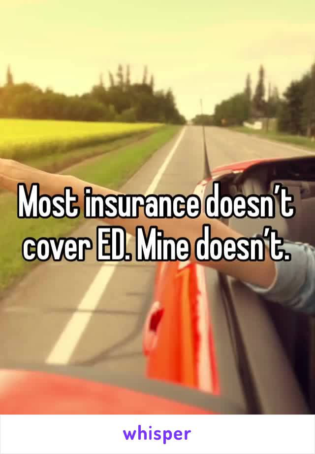 Most insurance doesn’t cover ED. Mine doesn’t.