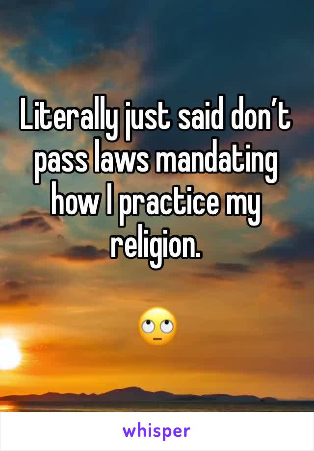 Literally just said don’t pass laws mandating how I practice my religion.

🙄