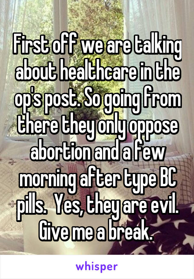 First off we are talking about healthcare in the op's post. So going from there they only oppose abortion and a few morning after type BC pills.  Yes, they are evil. Give me a break. 