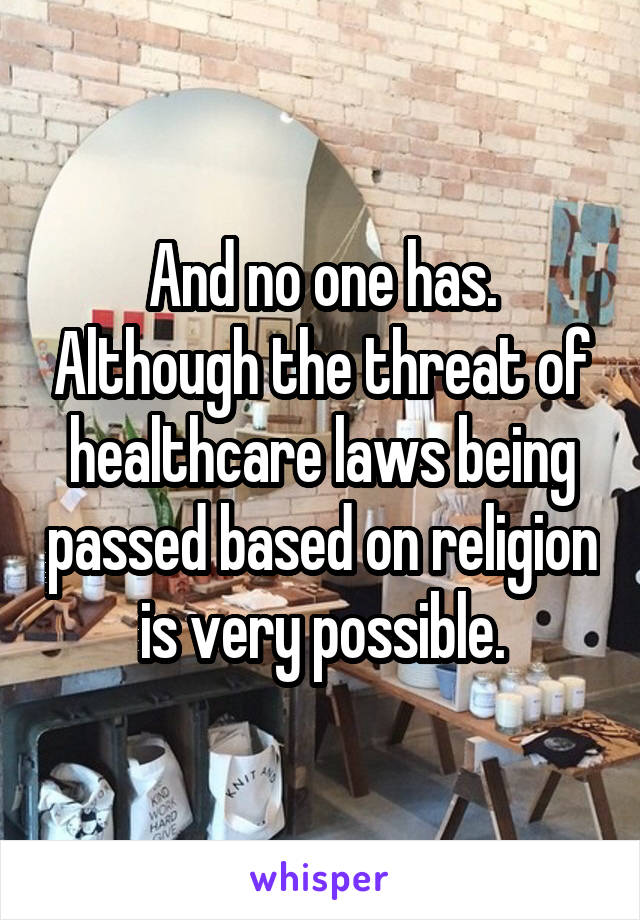 And no one has. Although the threat of healthcare laws being passed based on religion is very possible.